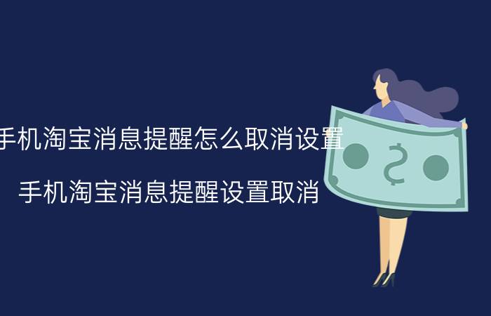 手机淘宝消息提醒怎么取消设置 手机淘宝消息提醒设置取消